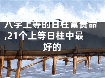 八字上等的日柱富贵命,21个上等日柱中最好的