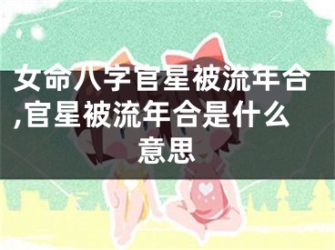 女命八字官星被流年合,官星被流年合是什么意思