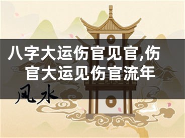 八字大运伤官见官,伤官大运见伤官流年