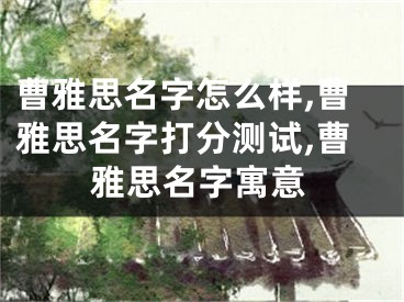 曹雅思名字怎么样,曹雅思名字打分测试,曹雅思名字寓意