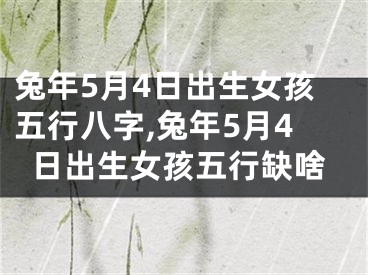 兔年5月4日出生女孩五行八字,兔年5月4日出生女孩五行缺啥