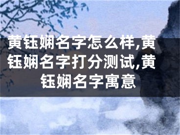 黄钰娴名字怎么样,黄钰娴名字打分测试,黄钰娴名字寓意