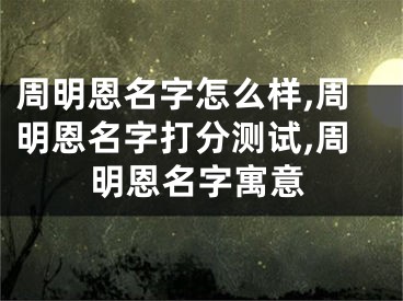 周明恩名字怎么样,周明恩名字打分测试,周明恩名字寓意