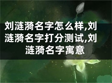 刘涟漪名字怎么样,刘涟漪名字打分测试,刘涟漪名字寓意