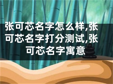 张可芯名字怎么样,张可芯名字打分测试,张可芯名字寓意