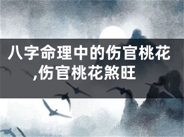 八字命理中的伤官桃花,伤官桃花煞旺