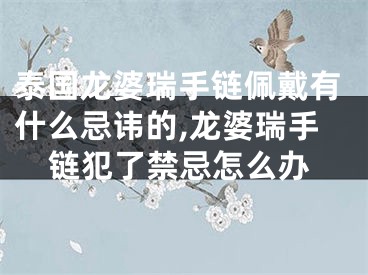 泰国龙婆瑞手链佩戴有什么忌讳的,龙婆瑞手链犯了禁忌怎么办