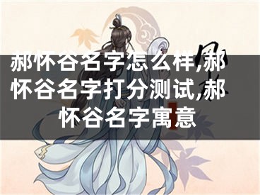 郝怀谷名字怎么样,郝怀谷名字打分测试,郝怀谷名字寓意