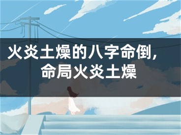 火炎土燥的八字命倒,命局火炎土燥