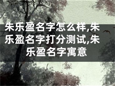 朱乐盈名字怎么样,朱乐盈名字打分测试,朱乐盈名字寓意