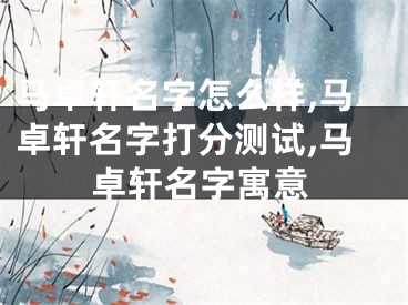 马卓轩名字怎么样,马卓轩名字打分测试,马卓轩名字寓意