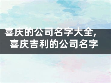 喜庆的公司名字大全,喜庆吉利的公司名字