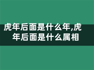 虎年后面是什么年,虎年后面是什么属相