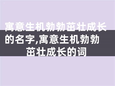 寓意生机勃勃茁壮成长的名字,寓意生机勃勃茁壮成长的词