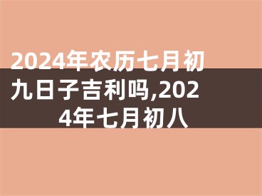 2024年农历七月初九日子吉利吗,2024年七月初八