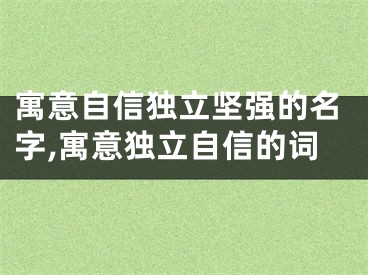 寓意自信独立坚强的名字,寓意独立自信的词