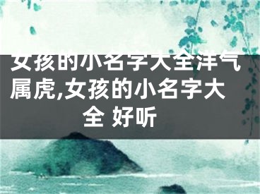 女孩的小名字大全洋气属虎,女孩的小名字大全 好听