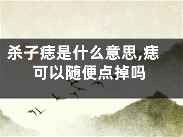杀子痣是什么意思,痣可以随便点掉吗