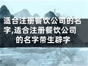 适合注册餐饮公司的名字,适合注册餐饮公司的名字带生辟字