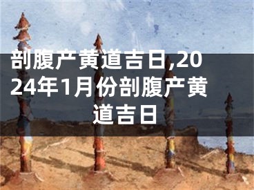 剖腹产黄道吉日,2024年1月份剖腹产黄道吉日