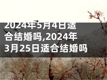 2024年5月4日适合结婚吗,2024年3月25日适合结婚吗