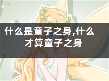 什么是童子之身,什么才算童子之身