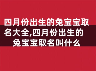 四月份出生的兔宝宝取名大全,四月份出生的兔宝宝取名叫什么