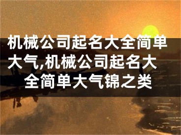 机械公司起名大全简单大气,机械公司起名大全简单大气锦之类