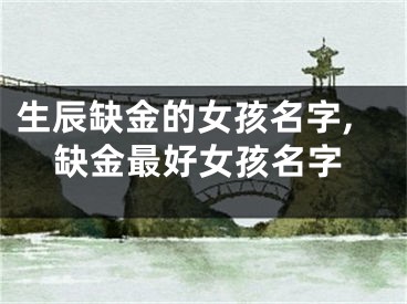 生辰缺金的女孩名字,缺金最好女孩名字