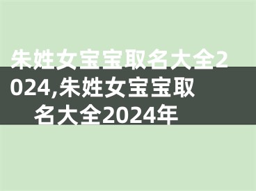 朱姓女宝宝取名大全2024,朱姓女宝宝取名大全2024年