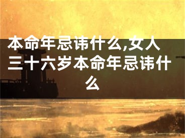 本命年忌讳什么,女人三十六岁本命年忌讳什么