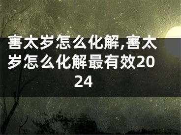 害太岁怎么化解,害太岁怎么化解最有效2024