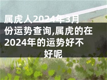 属虎人2024年3月份运势查询,属虎的在2024年的运势好不好呢