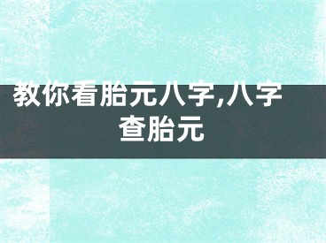 教你看胎元八字,八字查胎元