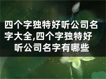四个字独特好听公司名字大全,四个字独特好听公司名字有哪些