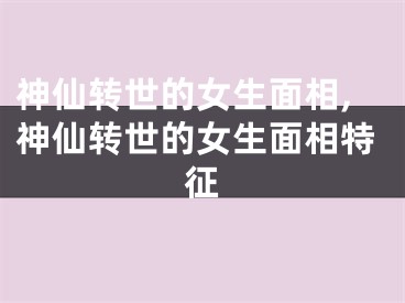 神仙转世的女生面相,神仙转世的女生面相特征