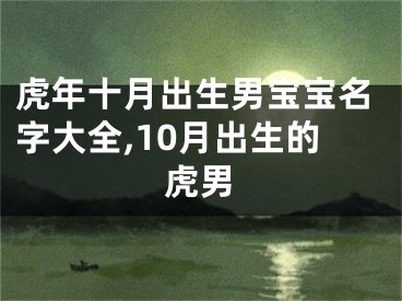 虎年十月出生男宝宝名字大全,10月出生的虎男