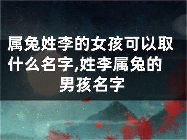属兔姓李的女孩可以取什么名字,姓李属兔的男孩名字