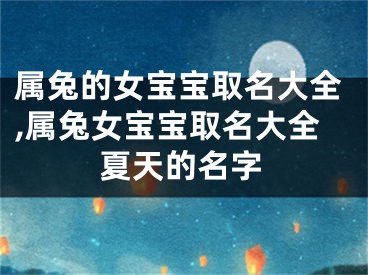 属兔的女宝宝取名大全,属兔女宝宝取名大全夏天的名字