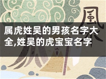 属虎姓吴的男孩名字大全,姓吴的虎宝宝名字