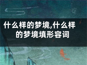 什么样的梦境,什么样的梦境填形容词