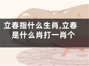 立春指什么生肖,立春是什么肖打一肖个
