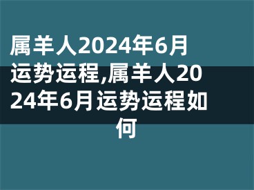 属羊人2024年6月运势运程,属羊人2024年6月运势运程如何