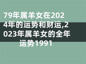 79年属羊女在2024年的运势和财运,2023年属羊女的全年运势1991