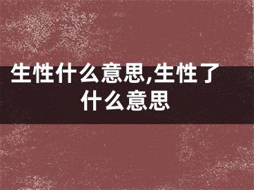 生性什么意思,生性了什么意思