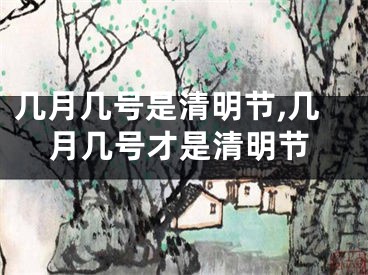 几月几号是清明节,几月几号才是清明节
