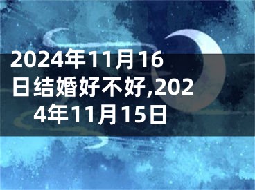 2024年11月16日结婚好不好,2024年11月15日