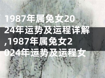1987年属兔女2024年运势及运程详解,1987年属兔女2024年运势及运程女