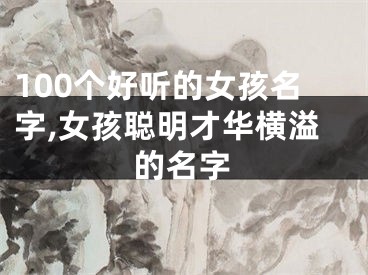 100个好听的女孩名字,女孩聪明才华横溢的名字