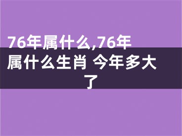 76年属什么,76年属什么生肖 今年多大了